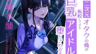 二次元オタクの俺が転校してきた巨乳アイドルに堕とされるまで [甘噛本舗(まんの)]